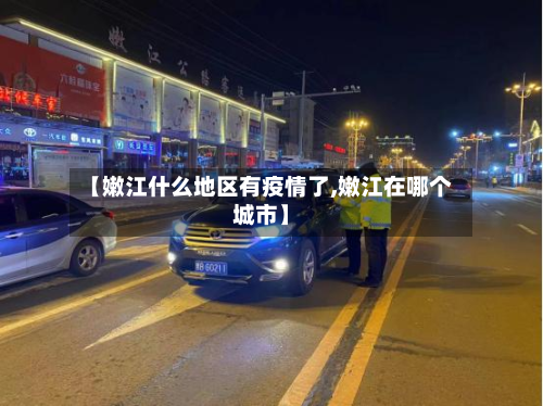 【嫩江什么地区有疫情了,嫩江在哪个城市】-第3张图片