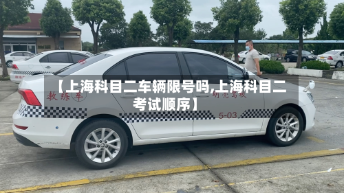 【上海科目二车辆限号吗,上海科目二考试顺序】