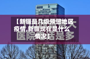 【新疆是几级预警地区疫情,新疆现在是什么情况】-第2张图片