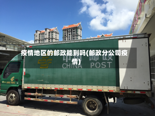 疫情地区的邮政能到吗(邮政分公司疫情)-第2张图片