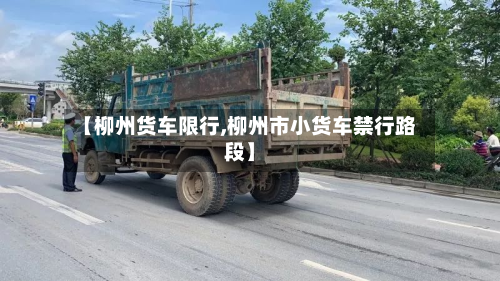 【柳州货车限行,柳州市小货车禁行路段】