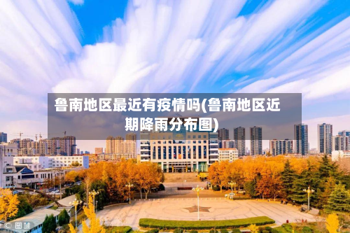 鲁南地区最近有疫情吗(鲁南地区近期降雨分布图)-第2张图片