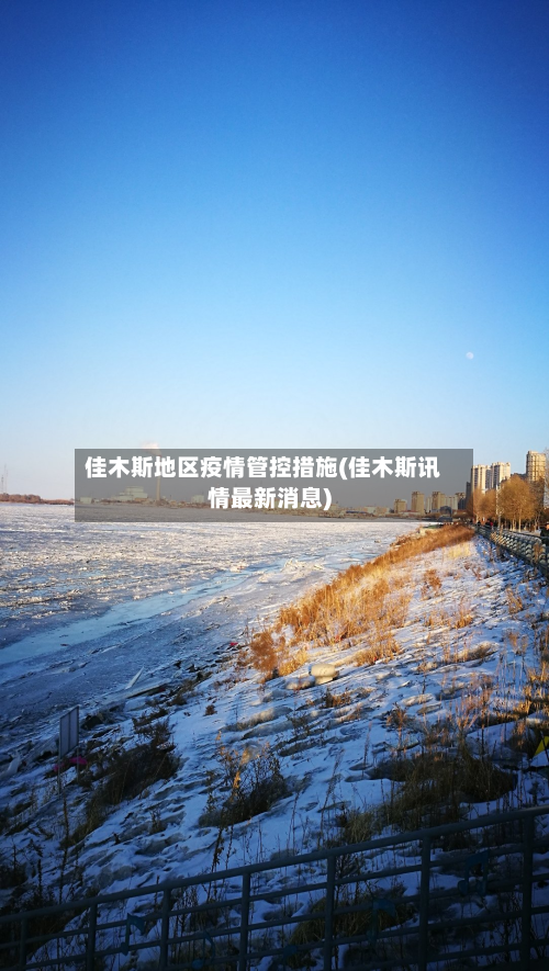 佳木斯地区疫情管控措施(佳木斯讯情最新消息)