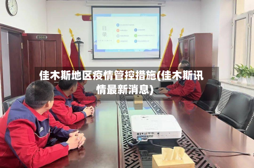 佳木斯地区疫情管控措施(佳木斯讯情最新消息)-第3张图片