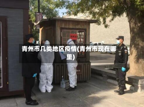 青州市几类地区疫情(青州市现在哪里)-第2张图片
