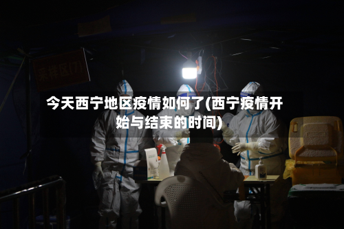 今天西宁地区疫情如何了(西宁疫情开始与结束的时间)