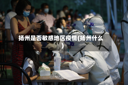 扬州是否敏感地区疫情(扬州什么)-第2张图片