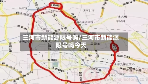 三河市新能源限号吗/三河市新能源限号吗今天-第2张图片