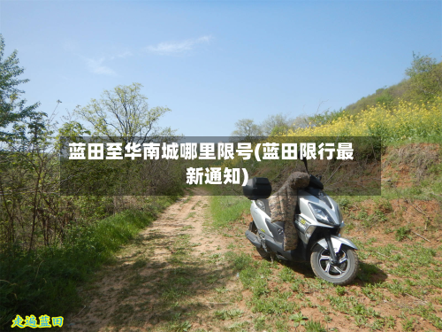 蓝田至华南城哪里限号(蓝田限行最新通知)