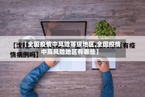 【全国疫情中风险等级地区,全国疫情中高风险地区有哪些】