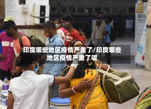 印度哪些地区疫情严重了/印度哪些地区疫情严重了呢