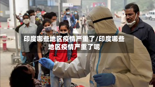 印度哪些地区疫情严重了/印度哪些地区疫情严重了呢-第2张图片