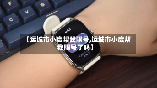 【运城市小度帮我限号,运城市小度帮我限号了吗】