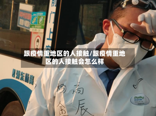 跟疫情重地区的人接触/跟疫情重地区的人接触会怎么样-第2张图片