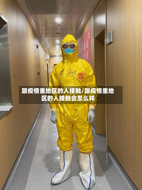 跟疫情重地区的人接触/跟疫情重地区的人接触会怎么样