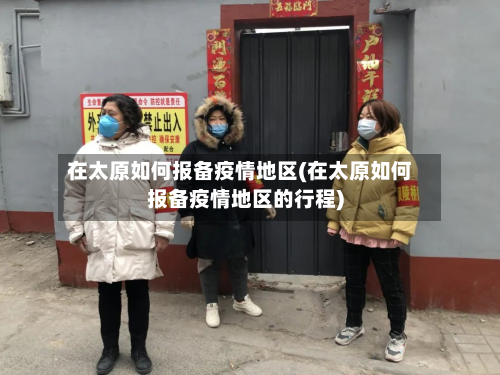 在太原如何报备疫情地区(在太原如何报备疫情地区的行程)