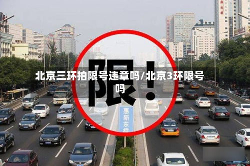 北京三环拍限号违章吗/北京3环限号吗-第2张图片