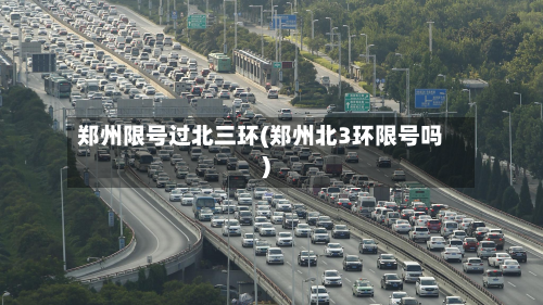 郑州限号过北三环(郑州北3环限号吗)-第3张图片