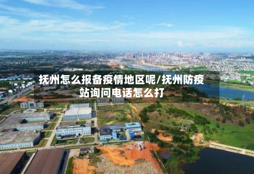 抚州怎么报备疫情地区呢/抚州防疫站询问电话怎么打-第2张图片