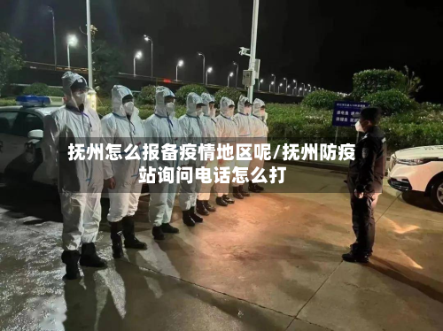 抚州怎么报备疫情地区呢/抚州防疫站询问 *** 怎么打