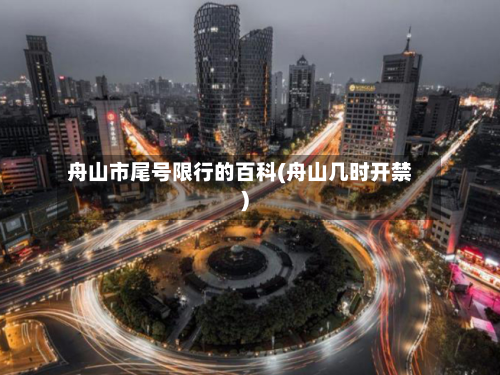 舟山市尾号限行的百科(舟山几时开禁)