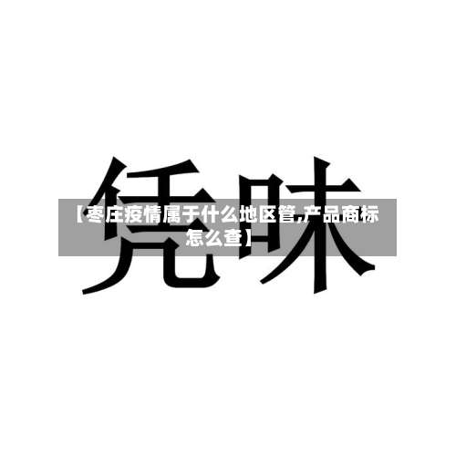 【枣庄疫情属于什么地区管,产品商标怎么查】-第1张图片