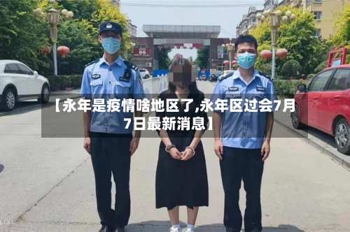 【永年是疫情啥地区了,永年区过会7月7日最新消息】-第2张图片