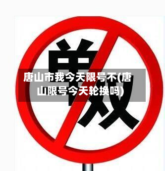 唐山市我今天限号不(唐山限号今天轮换吗)