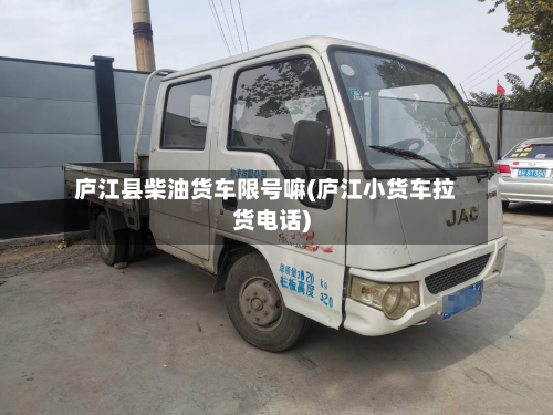 庐江县柴油货车限号嘛(庐江小货车拉货 *** )