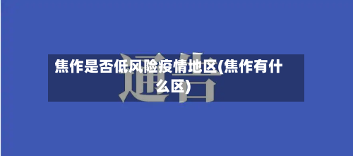 焦作是否低风险疫情地区(焦作有什么区)-第3张图片