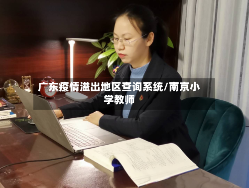 广东疫情溢出地区查询系统/南京小学教师-第3张图片