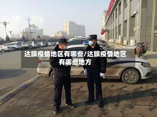 达旗疫情地区有哪些/达旗疫情地区有哪些地方-第2张图片