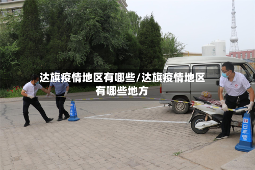 达旗疫情地区有哪些/达旗疫情地区有哪些地方