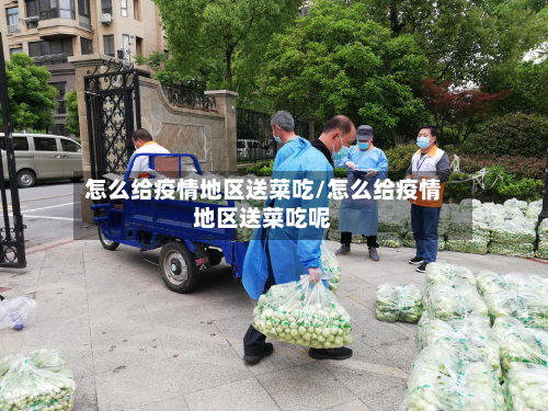 怎么给疫情地区送菜吃/怎么给疫情地区送菜吃呢
