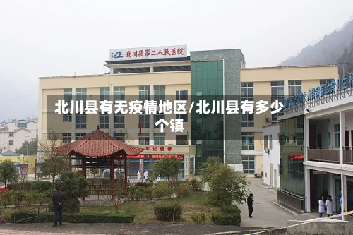 北川县有无疫情地区/北川县有多少个镇