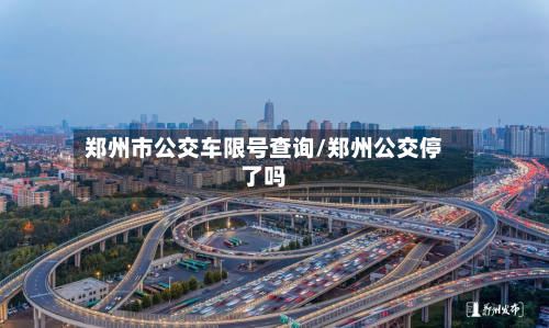 郑州市公交车限号查询/郑州公交停了吗-第2张图片