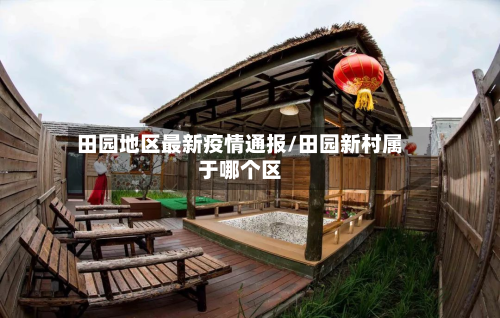 田园地区最新疫情通报/田园新村属于哪个区