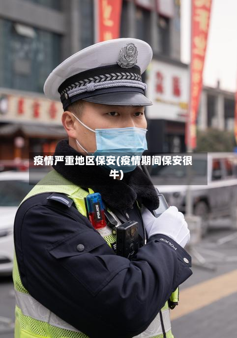 疫情严重地区保安(疫情期间保安很牛)