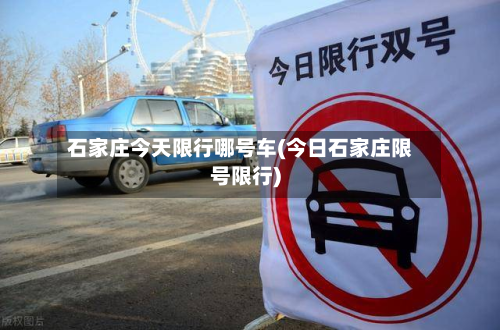 石家庄今天限行哪号车(今日石家庄限号限行)-第2张图片