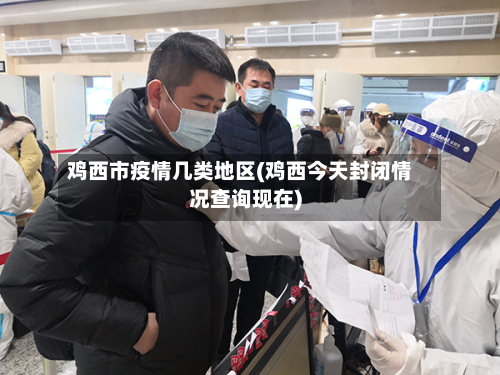 鸡西市疫情几类地区(鸡西今天封闭情况查询现在)