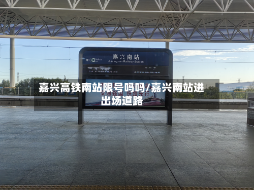 嘉兴高铁南站限号吗吗/嘉兴南站进出场道路