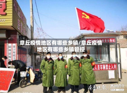 章丘疫情地区有哪些乡镇/章丘疫情地区有哪些乡镇管控