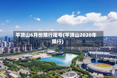 平顶山6月份限行尾号(平顶山2020年限行)-第2张图片