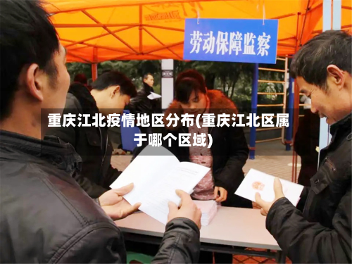 重庆江北疫情地区分布(重庆江北区属于哪个区域)-第3张图片