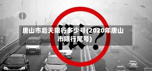 唐山市后天限行多少号(2020年唐山市限行尾号)