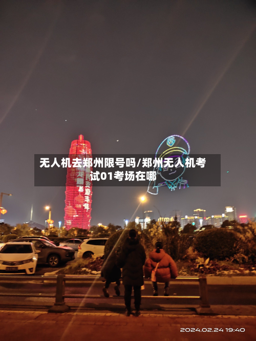 无人机去郑州限号吗/郑州无人机考试01考场在哪-第2张图片