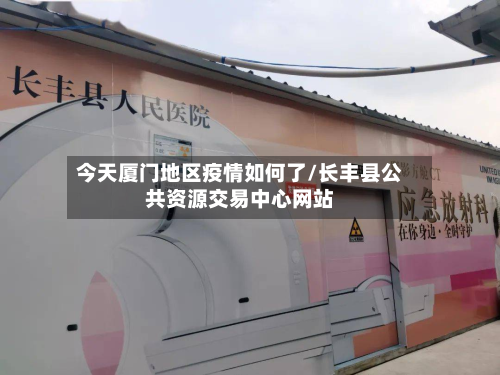 今天厦门地区疫情如何了/长丰县公共资源交易中心网站