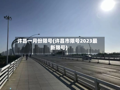 许昌一月份限号(许昌市限号2023最新限号)-第3张图片