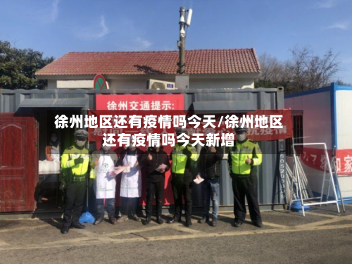 徐州地区还有疫情吗今天/徐州地区还有疫情吗今天新增
