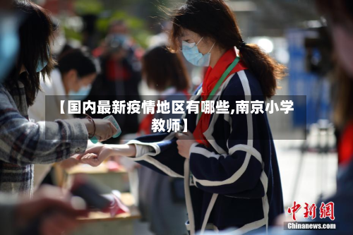 【国内最新疫情地区有哪些,南京小学教师】